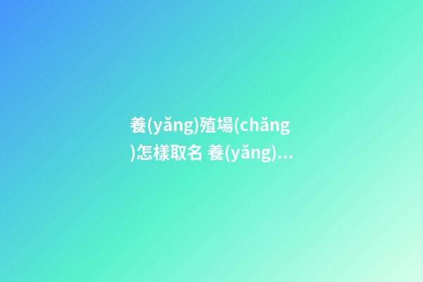 養(yǎng)殖場(chǎng)怎樣取名 養(yǎng)殖場(chǎng)取名字大全